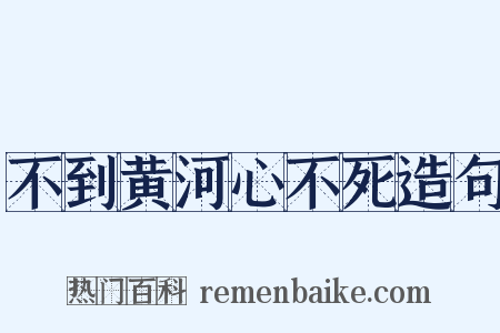 不到黄河心不死造句是什么意思的图片